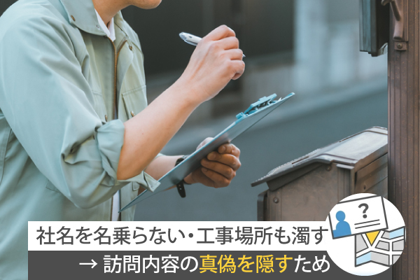 社名を名乗らない・工事場所も濁す→ 訪問内容の真偽を隠すため